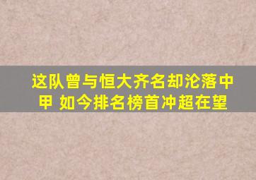 这队曾与恒大齐名却沦落中甲 如今排名榜首冲超在望